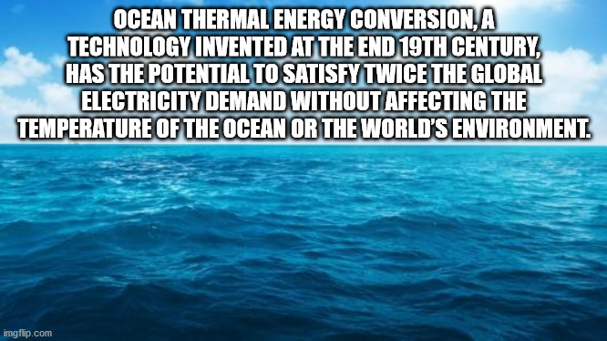 Ocean Thermal Energy Conversion, A Technology Invented At The End 19TH Century, Has The Potential To Satisfy Twice The Global Electricity Demand Without Affecting The Temperature Of The Ocean Or The World'S Environment. imgflip.com