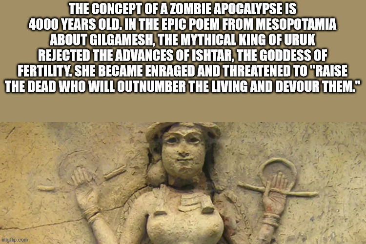 archaeological site - The Concept Of A Zombie Apocalypse Is 4000 Years Old. In The Epic Poem From Mesopotamia About Gilgamesh, The Mythical King Of Uruk Rejected The Advances Of Ishtar, The Goddess Of Fertility. She Became Enraged And Threatened To