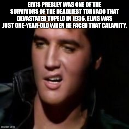elvis presley - Elvis Presley Was One Of The Survivors Of The Deadliest Tornado That Devastated Tupelo In 1936. Elvis Was Just OneYearOld When He Faced That Calamity. imgflip.com