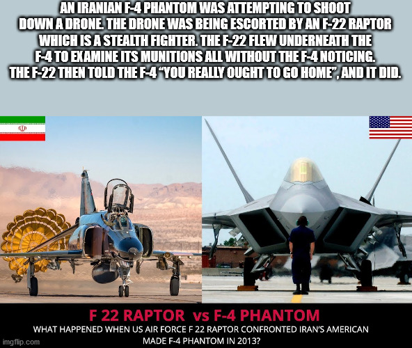 us air force - An Iranian N4 Phantom Was Attempting To Shoot Down A Drone. The Drone Was Being Escorted By An F22 Raptor Which Is A Stealth Fighter. The F22 Flew Underneath The N4 To Examine Its Munitions All Without The F4 Noticing. The F22 Then Told The