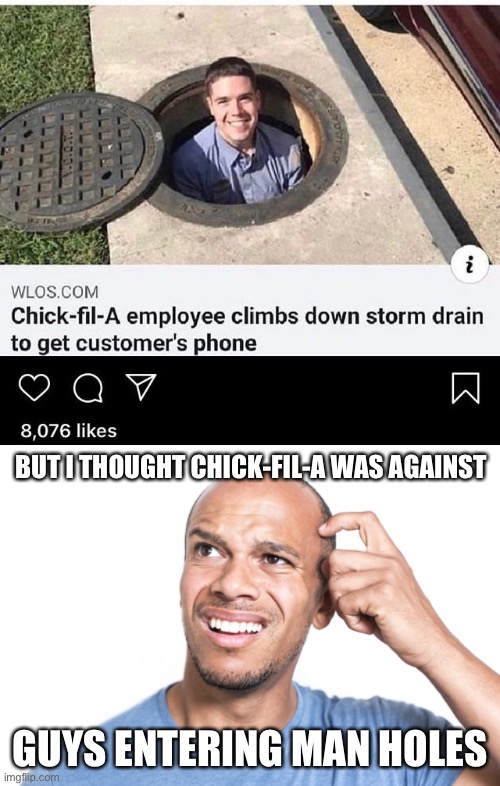 one friend who pops up to disagree meme - On i Wlos.Com ChickfilA employee climbs down storm drain to get customer's phone O o W 8,076 Buti Thought ChickFilA Was Against om Guys Entering Man Holes imgflip.com