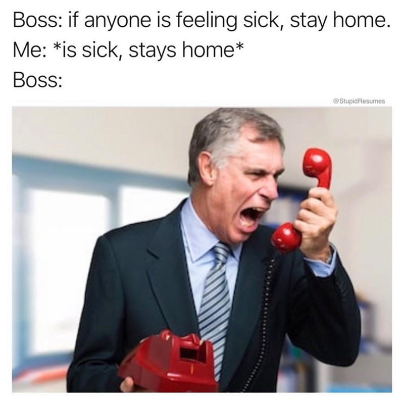 communication - Boss if anyone is feeling sick, stay home. Me is sick, stays home Boss Resumes