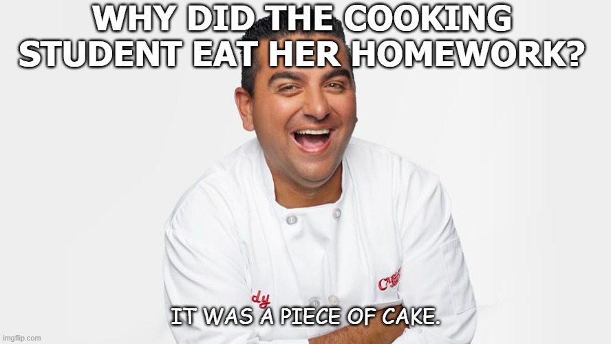 chef - Why Did The Cooking Student Eat Her Homework? dy It Was A Piece Of Cake. imgflip.com