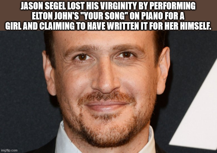 beard - Jason Segel Lost His Virginity By Performing Elton John'S "Your Song" On Piano For A Girl And Claiming To Have Written It For Her Himself. imgflip.com