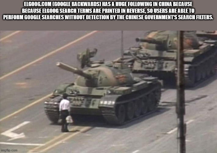 tiananmen square massacre - Elgoog.Com Google Backwards Has A Huge ing In China Because Because Elgoog Search Terms Are Printed In Reverse, So Users Are Able To Perform Google Searches Without Detection By The Chinese Government'S Search Filters. imgflip.