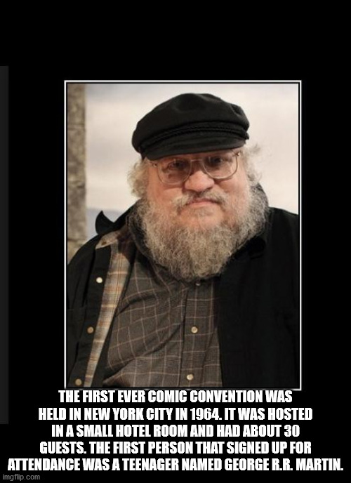 george rr martin - The First Ever Comic Convention Was Held In New York City In 1964. It Was Hosted In A Small Hotel Room And Had About 30 Guests. The First Person That Signed Up For Attendance Was A Teenager Named George Rr. Martin. imgflip.com