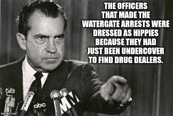 richard nixon war on drugs - The Officers That Made The Watergate Arrests Were Dressed As Hippies Because They Had Just Been Undercover To Find Drug Dealers. 2U Toh abc Mm imgflip.com