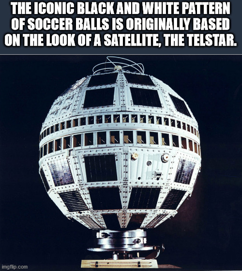 telstar 1 - The Iconic Black And White Pattern Of Soccer Balls Is Originally Based On The Look Of A Satellite, The Telstar. imgflip.com