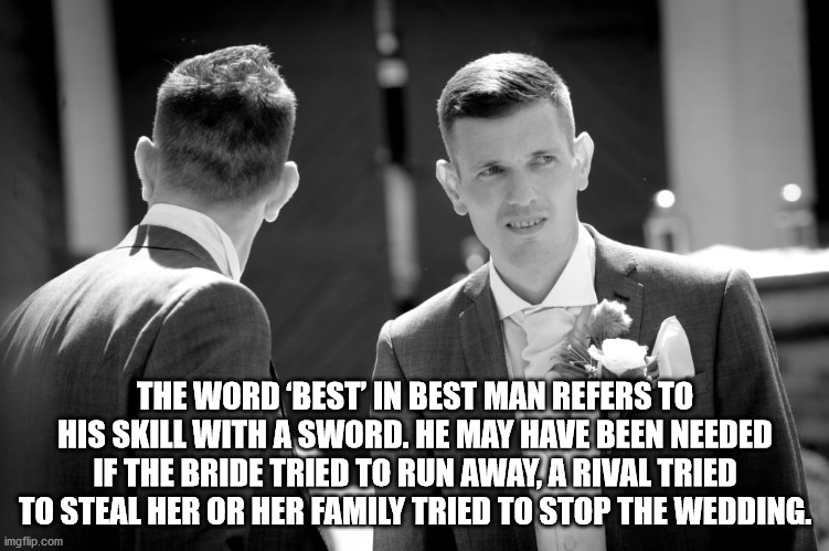 photograph - The Word 'Best In Best Man Refers To His Skill With A Sword. He May Have Been Needed If The Bride Tried To Run Away, A Rival Tried To Steal Her Or Her Family Tried To Stop The Wedding. imgflip.com