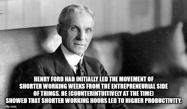 photo caption - Henry Ford Had Initially Led The Movement Of Shorter Working Weeks From The Entrepreneurial Side Of Things. He Counterintuitively At The Time Showed That Shorter Working Hours Led To Higher Productivity. imgflip.com