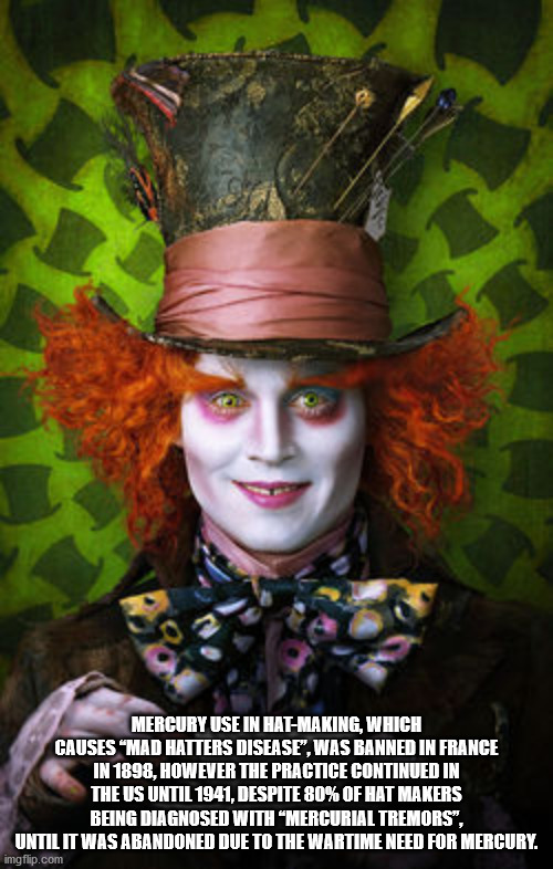 alice in wonderland tim burton - Mercury Use In HatMaking, Which Causes Mad Hatters Disease", Was Banned In France In 1898, However The Practice Continued In The Us Until 1941, Despite 80% Of Hat Makers Being Diagnosed With Mercurial Tremors", Until It Wa