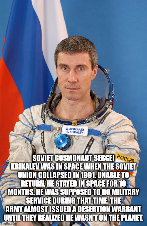 S. Krikalev Soviet Cosmonaut Sergei Poccus Krikalev Was In Space When The Soviet Union Collapsed In 1991. Unable To Return, He Stayed In Space For 10 Months. He Was Supposed To Do Military Service During That Time. The Army Almost Issued A Desertion…