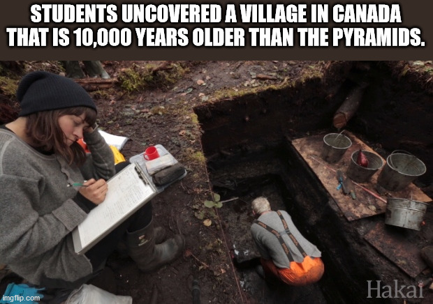 20 years after - Students Uncovered A Village In Canada That Is 10,000 Years Older Than The Pyramids. Hakai imgflip.com
