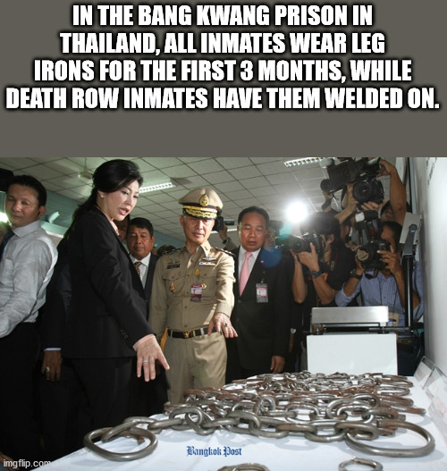 human behavior - In The Bang Kwang Prison In Thailand, All Inmates Wear Leg Irons For The First 3 Months, While Death Row Inmates Have Them Welded On. Bangkok Post imgflip.com