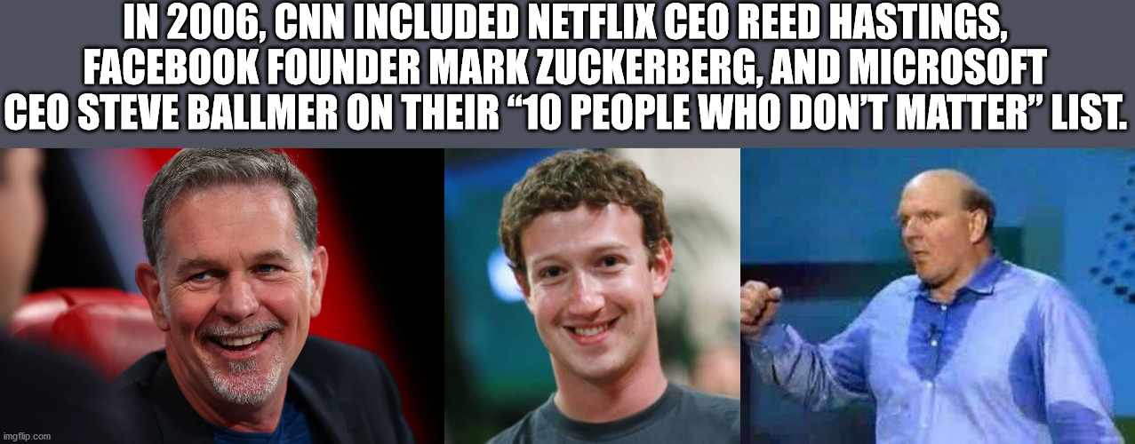 mark zuckerberg girlfriend - In 2006, Cnn Included Netflix Ceo Reed Hastings, Facebook Founder Mark Zuckerberg, And Microsoft Ceo Steve Ballmer On Their 10 People Who Don'T Matter" List. imgflip.com