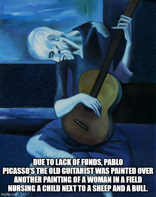 pablo picasso old guitarist - Due To Lack Of Funds, Pablo Picasso'S The Old Guitarist Was Painted Over Another Painting Of A Woman In A Field Nursing A Child Next To A Sheep And A Bull. imgflip.com