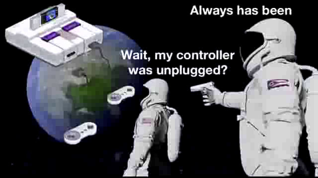 always has been meme - Always has been Wait, my controller was unplugged?