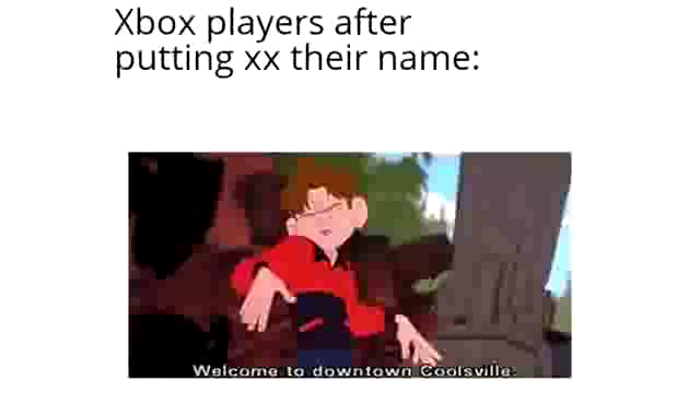 tiktokers meme - Xbox players after putting xx their name Welcome to downtown Coolsville