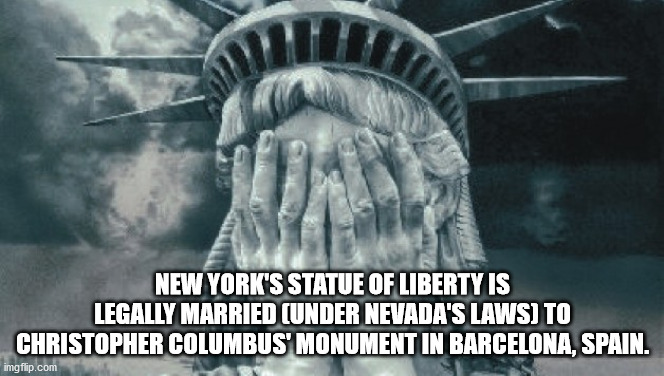 bring me your tired poor huddled masses - New York'S Statue Of Liberty Is Legally Married Under Nevada'S Laws To Christopher Columbus Monument In Barcelona, Spain. imgflip.com