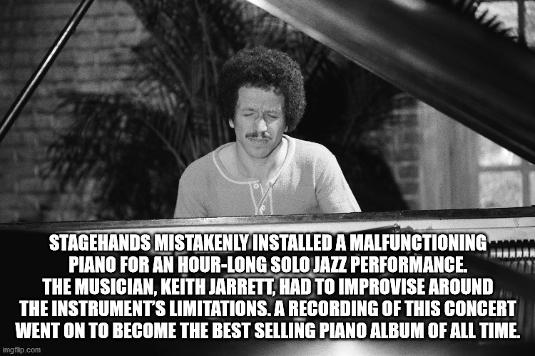 Keith Jarrett - Stagehands Mistakenly Installed A Malfunctioning Piano For An HourLong Solo Jazz Performance. The Musician, Keith Jarrett, Had To Improvise Around The Instrument'S Limitations. A Recording Of This Concert Went On To Become The Best Selling
