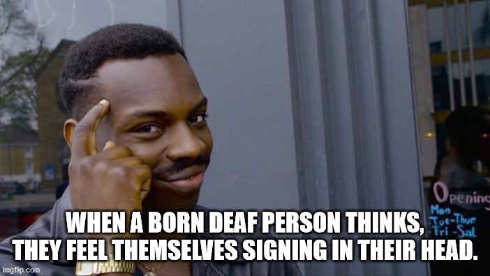 think smart memes - Opening Mon When A Born Deaf Person Thinks, Fri Sal They Feel Themselves Signing In Their Head. imgflip.com