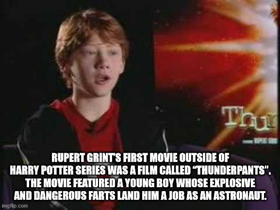 thunderpants (2002) - Thu Rupert Grints First Movie Outside Of Harry Potter Series Was A Film Called Thunderpants". The Movie Featured A Young Boy Whose Explosive And Dangerous Farts Land Him A Job As An Astronaut. imgflip.com