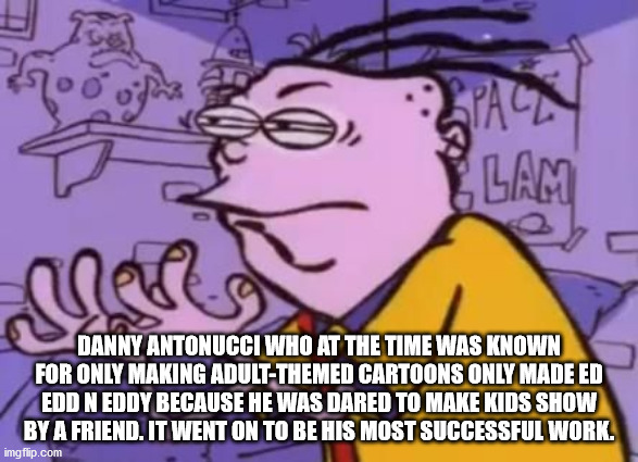 ed edd n eddy eddy meme - Pan Lam seer Danny Antonucci Who At The Time Was Known For Only Making AdultThemed Cartoons Only Made Ed Edd N Eddy Because He Was Dared To Make Kids Show By A Friend. It Went On To Be His Most Successful Work. imgflip.com