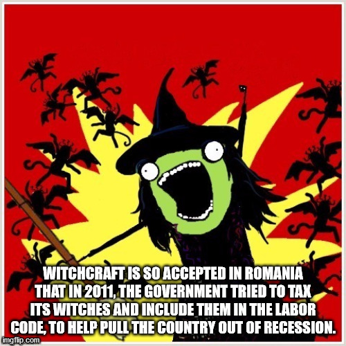 all the things meme - Witchcraft Is So Accepted In Romania That In 2011, The Government Tried To Tax Its Witches And Include Them In The Labor Code, To Help Pull The Country Out Of Recession. imgflip.com