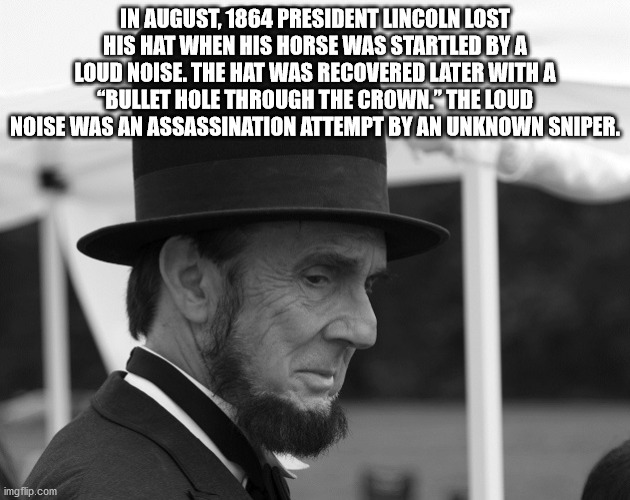 gentleman - In President Lincoln Lost His Hat When His Horse Was Startled Bya Loud Noise. The Hat Was Recovered Later With A "Bullet Hole Through The Crown. The Loud Noise Was An Assassination Attempt By An Unknown Sniper. imgflip.com