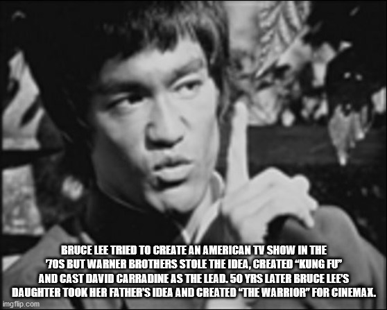 bruce lee - Bruce Lee Tried To Create An American Tv Show In The 70S But Warner Brothers Stole The Idea, Created Kung Fu" And Cast David Carradine As The Lead. 50 Yrs Later Bruce Lee'S Daughter Took Her Father'S Idea And Created The Warrior" For Cinemax. 