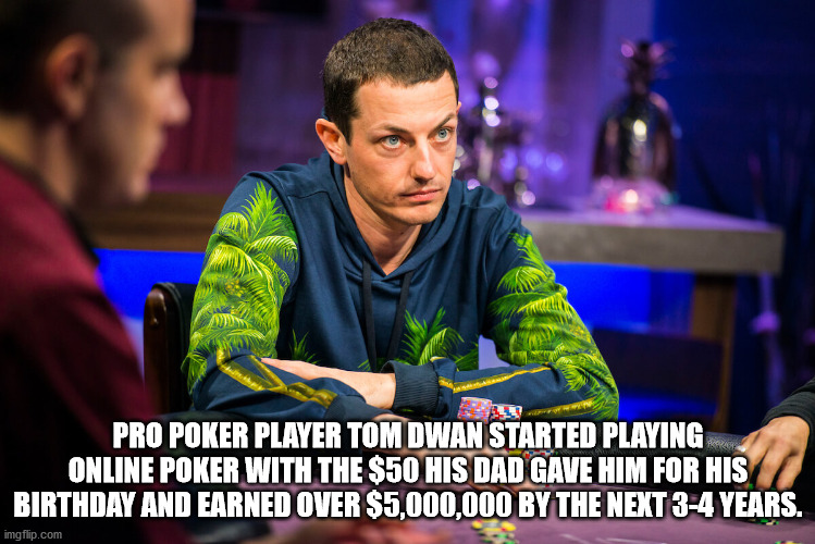 tom dwan - Pro Poker Player Tom Dwan Started Playing Online Poker With The $50 His Dad Gave Him For His Birthday And Earned Over $5,000,000 By The Next 34 Years. imgflip.com