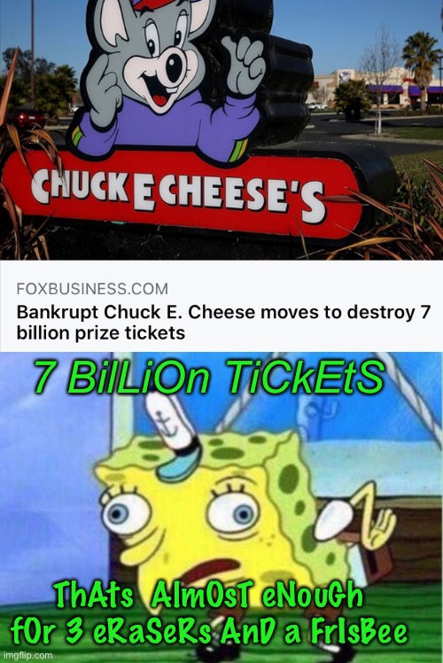 chuck e cheese bankruptcy - Chuck E Cheese'S Foxbusiness.Com Bankrupt Chuck E. Cheese moves to destroy 7 billion prize tickets 7 Biljon TiCKETS ThAts Almost eNough for 3 eRaSeRs And a Frisbee imgflip.com