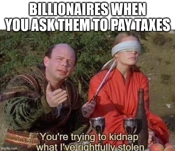 american history memes - Billionaires When You Ask Them To Pay Taxes You're trying to kidnap what I've rightfully stolen imgflip.com