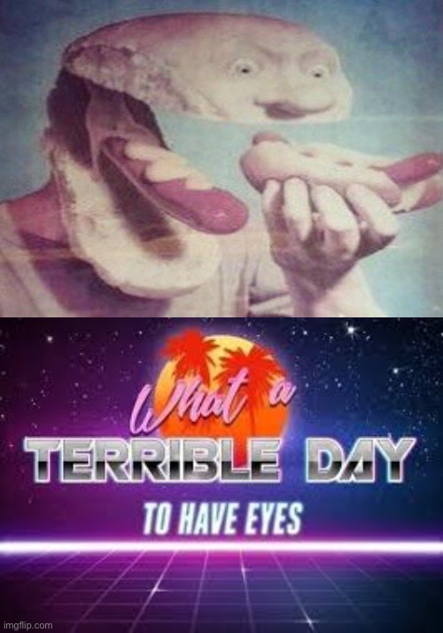 terrible day to have eyes - Writet Terrible Day To Have Eyes imgflip.com