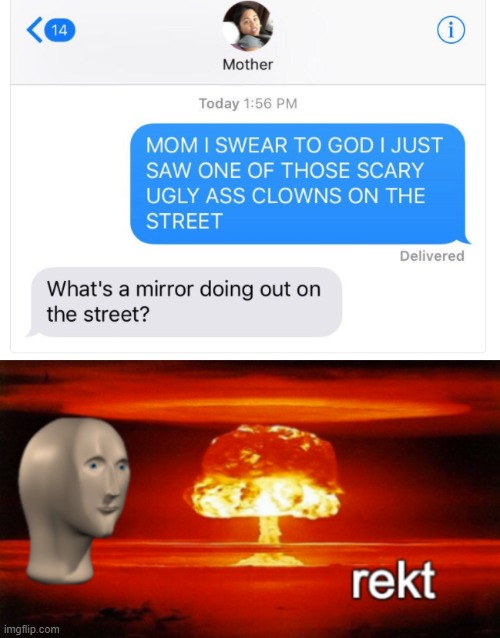 funny savage text memes - 14 i Mother Today Mom I Swear To God I Just Saw One Of Those Scary Ugly Ass Clowns On The Street Delivered What's a mirror doing out on the street? rekt imgflip.com