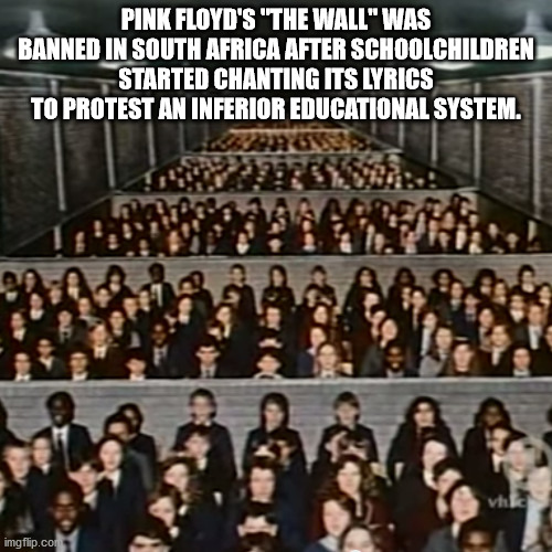 pink floyd another brick in the wall - Pink Floyd'S 'The Wall" Was Banned In South Africa After Schoolchildren Started Chanting Its Lyrics To Protest An Inferior Educational System. vh imgflip.co