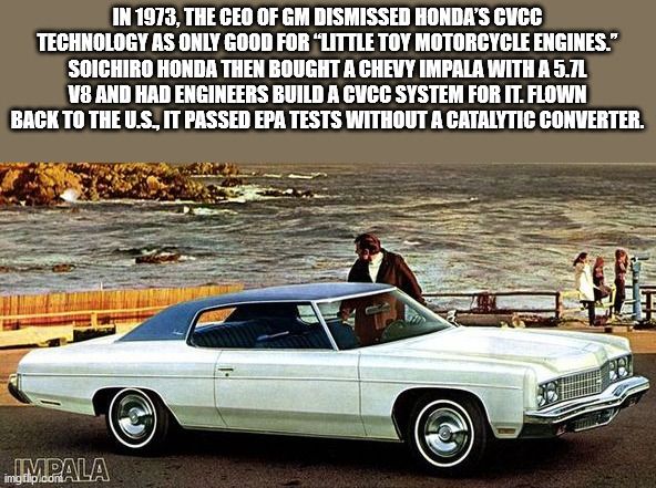 full size car - In 1973, The Ceo Of Gm Dismissed Honda'S Cvcc Technology As Only Good For "Little Toy Motorcycle Engines." Soichiro Honda Then Bought A Chevy Impala With A 5.7L V8 And Had Engineers Build A Cvcc System For It. Flown Back To The U.S.It Pass