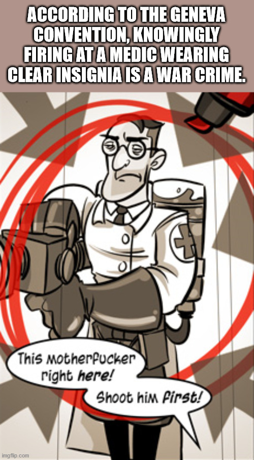 penny arcade tf2 comic - According To The Geneva Convention, Knowingly Firing At A Medic Wearing Clear Insignia Is A War Crime. This motherfucker right here! Shoot him first! imgflip.com