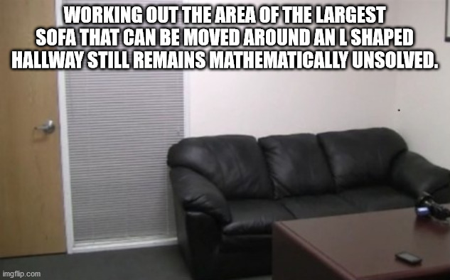 Create Meme - Working Out The Area Of The Largest Sofa That Can Be Moved Around An L Shaped Hallway Still Remains Mathematically Unsolved. imgflip.com