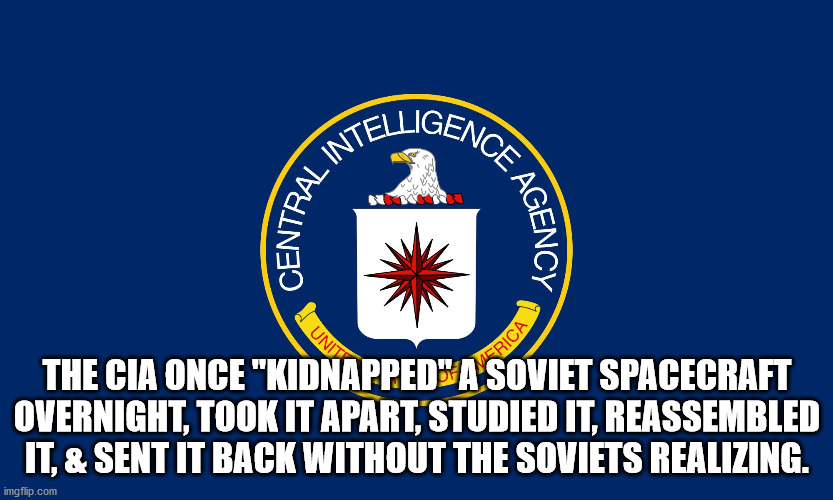 cia seal - Lintelligence A Central Agency Unituba Frica The Cia Once "Kidnapped A Soviet Spacecraft Overnight, Took It Apart, Studied It, Reassembled It, & Sent It Back Without The Soviets Realizing. imgflip.com