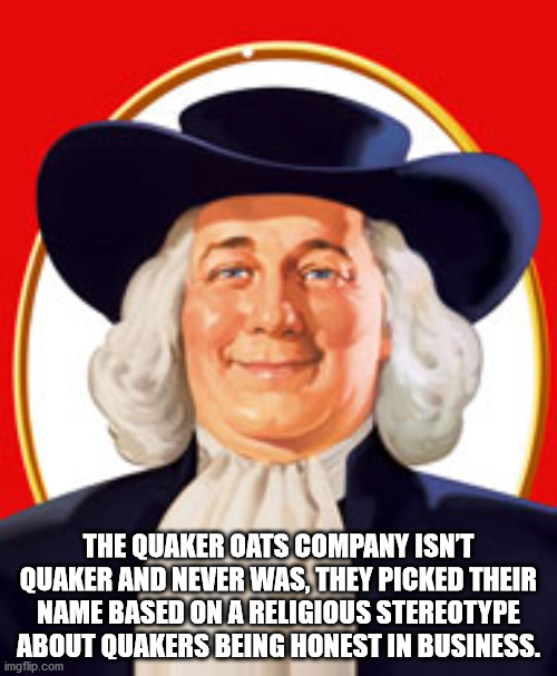 quaker oats guy - The Quaker Oats Company Isn'T Quaker And Never Was, They Picked Their Name Based On A Religious Stereotype About Quakers Being Honest In Business. imgflip.com