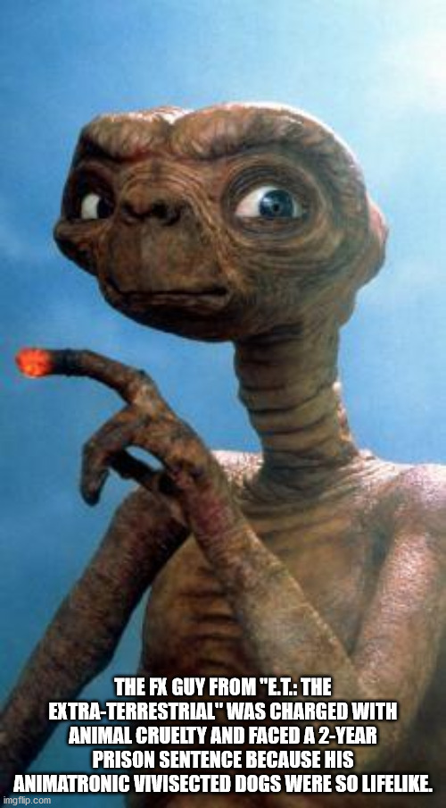 extra terrestrial - The Fx Guy From "E.T. The ExtraTerrestrial" Was Charged With Animal Cruelty And Faced A 2Year Prison Sentence Because His Animatronic Vivisected Dogs Were So Life. imgflip.com