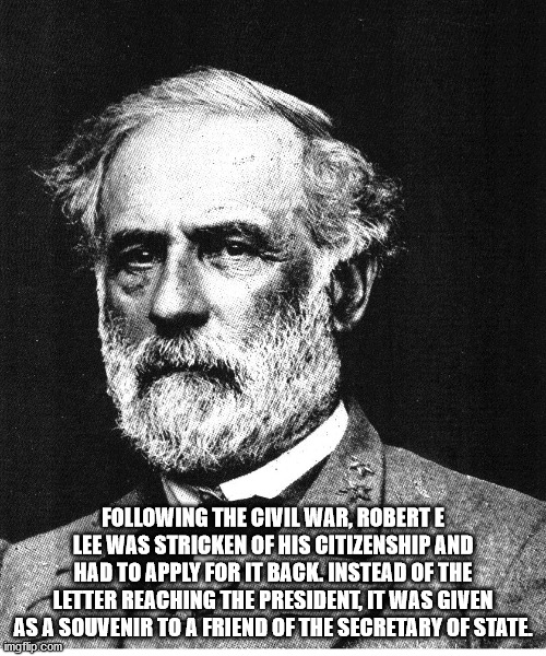 general robert e lee - ing The Civil War, Robert E Lee Was Stricken Of His Citizenship And Had To Apply For It Back. Instead Of The Letter Reaching The President, It Was Given As A Souvenir To A Friend Of The Secretary Of State imgflip.com