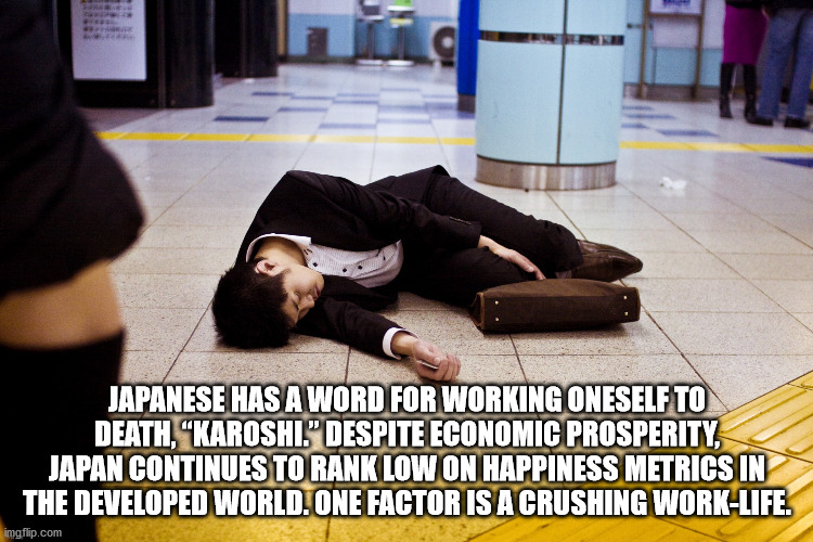 Japanese Has A Word For Working Oneself To Death, Karoshi." Despite Economic Prosperity, Japan Continues To Rank Low On Happiness Metrics In The Developed World. One Factor Is A Crushing WorkLife. imgflip.com