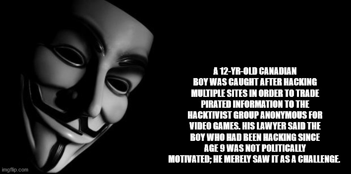we are anonymous - A 12YrOld Canadian Boy Was Caught After Hacking Multiple Sites In Order To Trade Pirated Information To The Hacktivist Group Anonymous For Video Games. His Lawyer Said The Boy Who Had Been Hacking Since Age 9 Was Not Politically Motivat