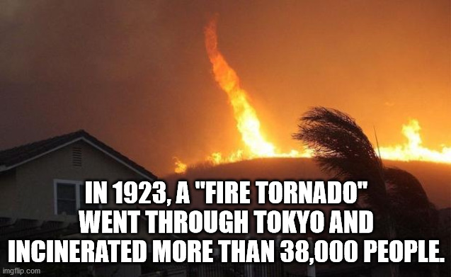 fire tornadoes - In 1923, A "Fire Tornado" Went Through Tokyo And Incinerated More Than 38,000 People. imgflip.com