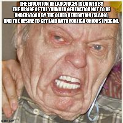coronavirus boomer remover meme - The Evolution Of Languages Is Driven By The Desire Of The Younger Generation Not To Be Understood By The Older Generation Slang, And The Desire To Get Laid With Foreign Chicks Pidgin. imgflip.com