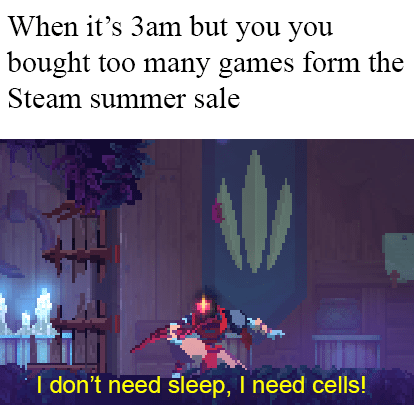 don t need sleep i need cells - When it's 3am but you you bought too many games form the Steam summer sale I don't need sleep, I need cells!