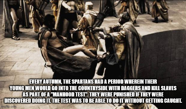 300 kick - Every Autumn, The Spartans Had A Period Wherein Their Young Men Would Go Into The Countryside With Daggers And Kill Slaves As Part Of A "Manhood Test". They Were Punished If They Were Discovered Doing It. The Test Was To Be Able To Do It Withou
