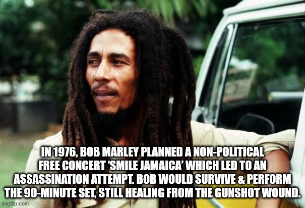 bob marley memes - In 1976, Bob Marley Planned A NonPolitical Free Concert 'Smile Jamaica' Which Led To An Assassination Attempt. Bob Would Survive & Perform The 90Minute Set, Still Healing From The Gunshot Wound. imgflip.com